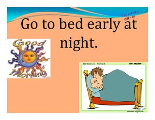 Go to bed early at
night.
 