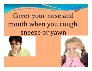 Cover your nose and
mouth when you cough,
sneeze or yawnsneeze or yawn
 