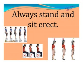 Always stand and
sit erect.
 