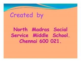 Created by
North Madras SocialNorth Madras Social
Service Middle School.
Chennai 600 021.
 