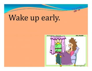 Wake up early.
 