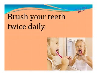 Brush your teeth
twice daily.
 