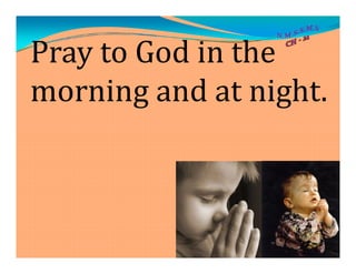 Pray to God in the
morning and at night.
 