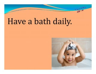 Have a bath daily.
 