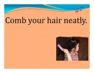 Comb your hair neatly.
 