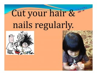 Cut your hair &
nails regularly.
 
