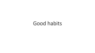 Good habits
 