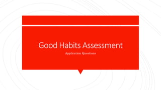 Good Habits Assessment
Application Questions
 