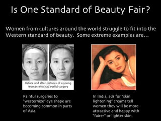 Is One Standard of Beauty Fair? Women from cultures around the world struggle to fit into the Western standard of beauty. ...