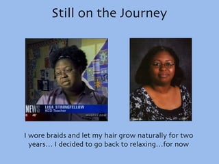 Still on the Journey I wore braids and let my hair grow naturally for two years… I decided to go back to relaxing…for now 