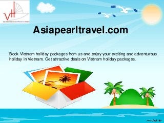 Asiapearltravel.com
Book Vietnam holiday packages from us and enjoy your exciting and adventurous
holiday in Vietnam. Get attractive deals on Vietnam holiday packages.
 