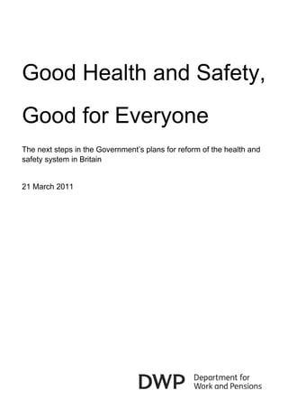 Good Health and Safety,
Good for Everyone
The next steps in the Government’s plans for reform of the health and
safety system in Britain


21 March 2011
 