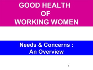 1
GOOD HEALTH
OF
WORKING WOMEN
Needs & Concerns :
An Overview
 