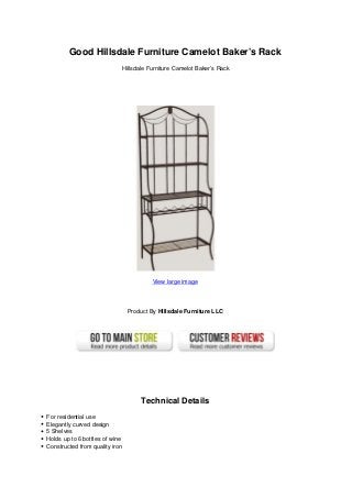 Good Hillsdale Furniture Camelot Baker’s Rack
Hillsdale Furniture Camelot Baker’s Rack
View large image
Product By Hillsdale Furniture LLC
Technical Details
For residential use
Elegantly curved design
5 Shelves
Holds up to 6 bottles of wine
Constructed from quality iron
 