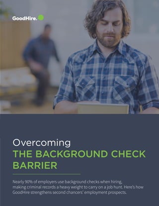 Overcoming
THE BACKGROUND CHECK
BARRIER
Nearly 90% of employers use background checks when hiring,
making criminal records a heavy weight to carry on a job hunt. Here’s how
GoodHire strengthens second chancers’ employment prospects.
 