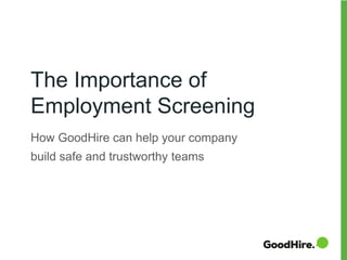 The Importance of
Employment Screening
How GoodHire can help your company
build safe and trustworthy teams
 