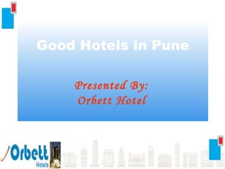 This presentation is brought you by http://www.orbetthotels.
Good Hotels in Pune
Presented By:
Orbett Hotel
 
