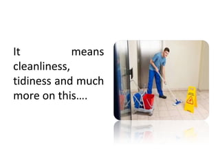 It means
cleanliness,
tidiness and much
more on this….
 