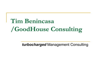 Tim Benincasa /GoodHouse Consulting   turbocharged  Management Consulting  