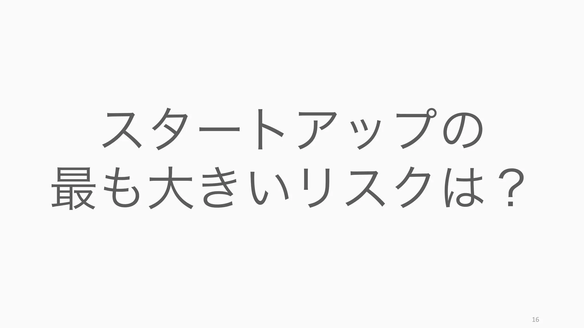 16
スタートアップの
最も大きいリスクは？
 