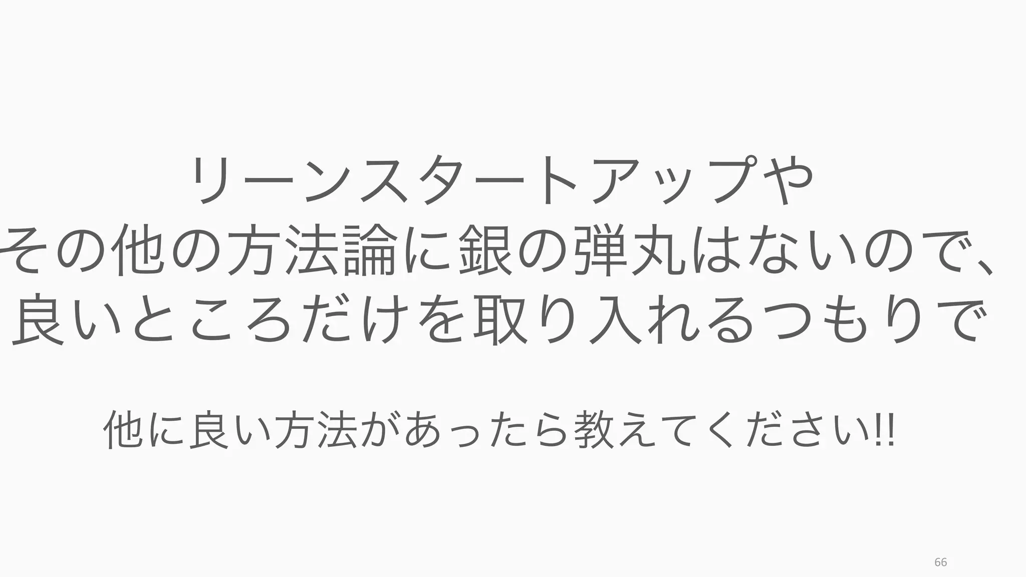 66
リーンスタートアップや
その他の方法論に銀の弾丸はないので、
良いところだけを取り入れるつもりで
他に良い方法があったら教えてください!!
 