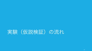 実験（仮説検証）の流れ
11
 