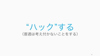 48
ハック する
（普通は考え付かないことをする）
 