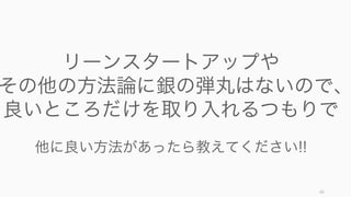 66
リーンスタートアップや
その他の方法論に銀の弾丸はないので、
良いところだけを取り入れるつもりで
他に良い方法があったら教えてください!!
 