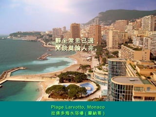 靜坐常思己過， 閒談莫論人非。 Plage Larvotto, Monaco 拉佛多海水浴場 ( 摩納哥 ) 