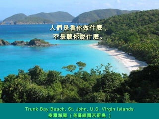 人們是看你做什麼， 不是聽你說什麼。 Trunk Bay Beach, St. John, U.S. Virgin Islands 樹灣海灘  ( 美屬維爾京群島  ) 
