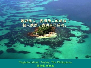 嫉妒他人，表明他人的成功， 被人嫉妒，表明自己成功。 Tagbulo Island ,  Taytay ,  The Philippines 菲律賓 泰泰島 