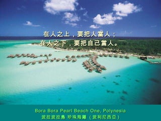 在人之上，要把人當人； 在人之下，要把自己當人。 Bora Bora Pearl Beach One ,  Polynesia 波拉波拉島 珍珠海灘  ( 波利尼西亞 ) 