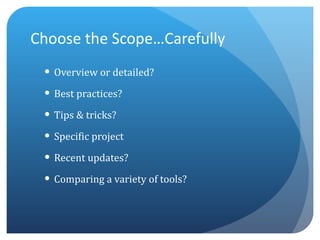 Choose the Scope…Carefully <ul><li>Overview or detailed? </li></ul><ul><li>Best practices?  </li></ul><ul><li>Tips & trick...