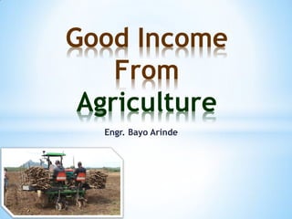 Engr. Bayo Arinde
Good Income
From
Agriculture
 