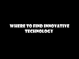 Where to find Innovative
technology
 