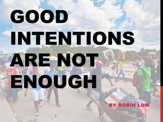 GOOD
INTENTIONS
ARE NOT
ENOUGH
BY ROBIN LOW
 