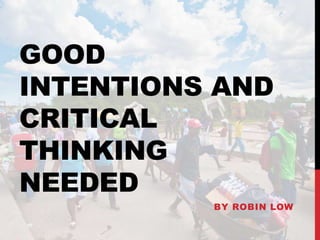 GOOD
INTENTIONS AND
CRITICAL
THINKING
NEEDED
BY ROBIN LOW
 