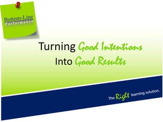 Turning Good IntentionsInto Good Results 