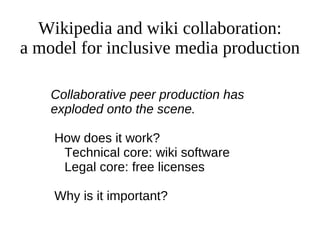 Wikipedia and wiki collaboration: a model for inclusive media production Collaborative peer production has exploded onto the scene. How does it work? Technical core: wiki software 