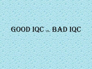 GOOD IQC VS. BAD IQC
 