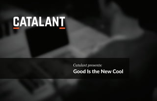 Catalant presents:
Good Is the New Cool
 