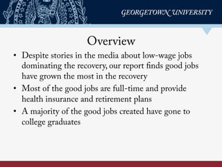 Overview
•  Despite stories in the media about low-wage jobs
dominating the recovery, our report finds good jobs
have grow...
