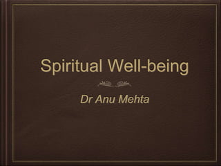 Spiritual Well-being
Dr Anu Mehta
 