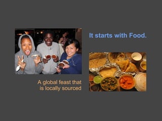 It starts with Food.




A global feast that
 is locally sourced
 