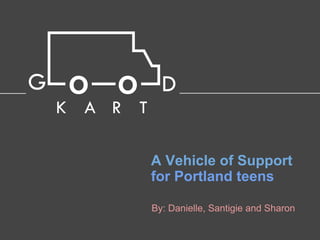 A Vehicle of Support
for Portland teens

By: Danielle, Santigie and Sharon
 