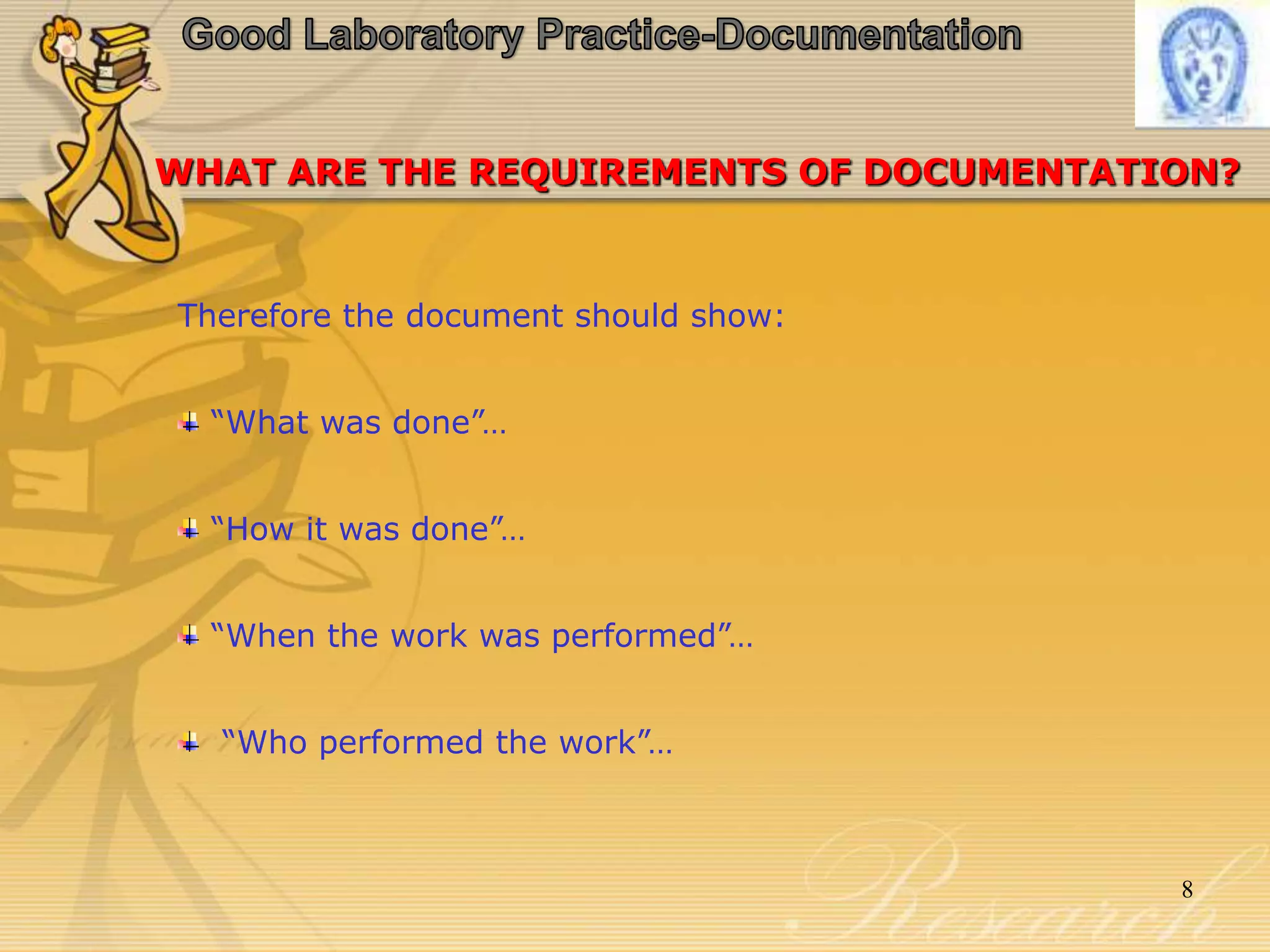 Therefore the document should show:
“What was done”…
“How it was done”…
“When the work was performed”…
“Who performed the work”…
WHAT ARE THE REQUIREMENTS OF DOCUMENTATION?
8
 