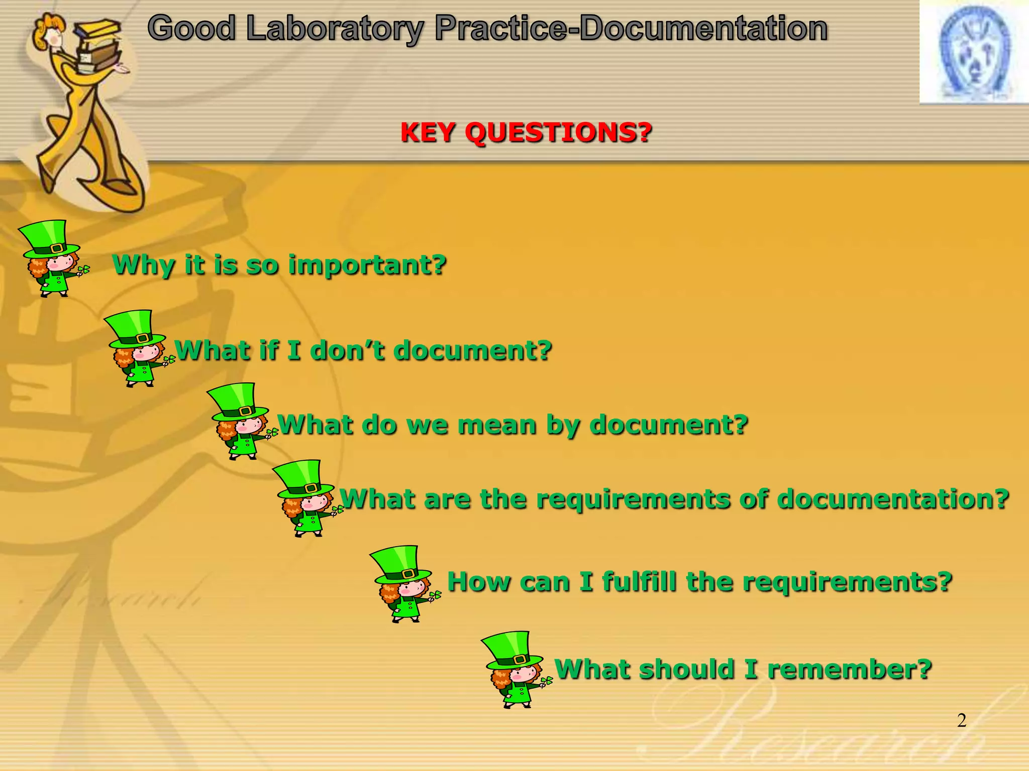 Good Laboratory Practice-DocumentationKEY QUESTIONS?Why it is so important?What if I don’t document?What do we mean by document? What are the requirements of documentation?How can I fulfill the requirements? What should I remember?2