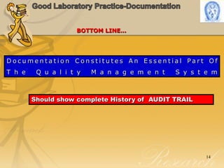 Good Laboratory Practice-Documentation14BOTTOM LINE…Documentation Constitutes An Essential Part OfThe Quality Management SystemShould show complete History of  AUDIT TRAIL
