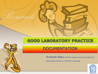 GOOD LABORATORY PRACTICE DOCUMENTATION SunandoBasuM.Pharm (Quality Assurance), RQAP-GLP Head Quality Assurance- VIVO BIO, Hyderabad 