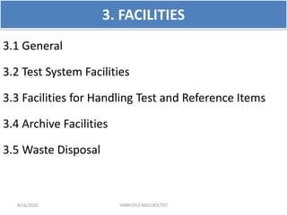 3. FACILITIES
3.1 General
3.2 Test System Facilities
3.3 Facilities for Handling Test and Reference Items
3.4 Archive Facilities
3.5 Waste Disposal
4/16/2020 VMRF(DU) NSG19OCT07
 